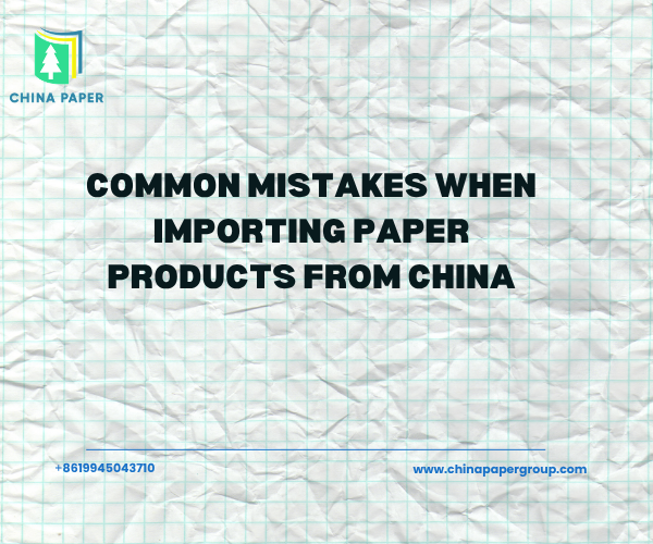 Erros Comuns ao Importar Produtos de Papel da China